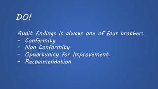 DO! 
Audit findings is always one of four brother: 
-Conformity 
-Non Conformity 
-Opportunity for Improvement 
-Recommendation  