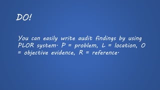 DO! 
You can easily write audit findings by using PLOR system. P = problem, L = location, O = objective evidence, R = reference.  