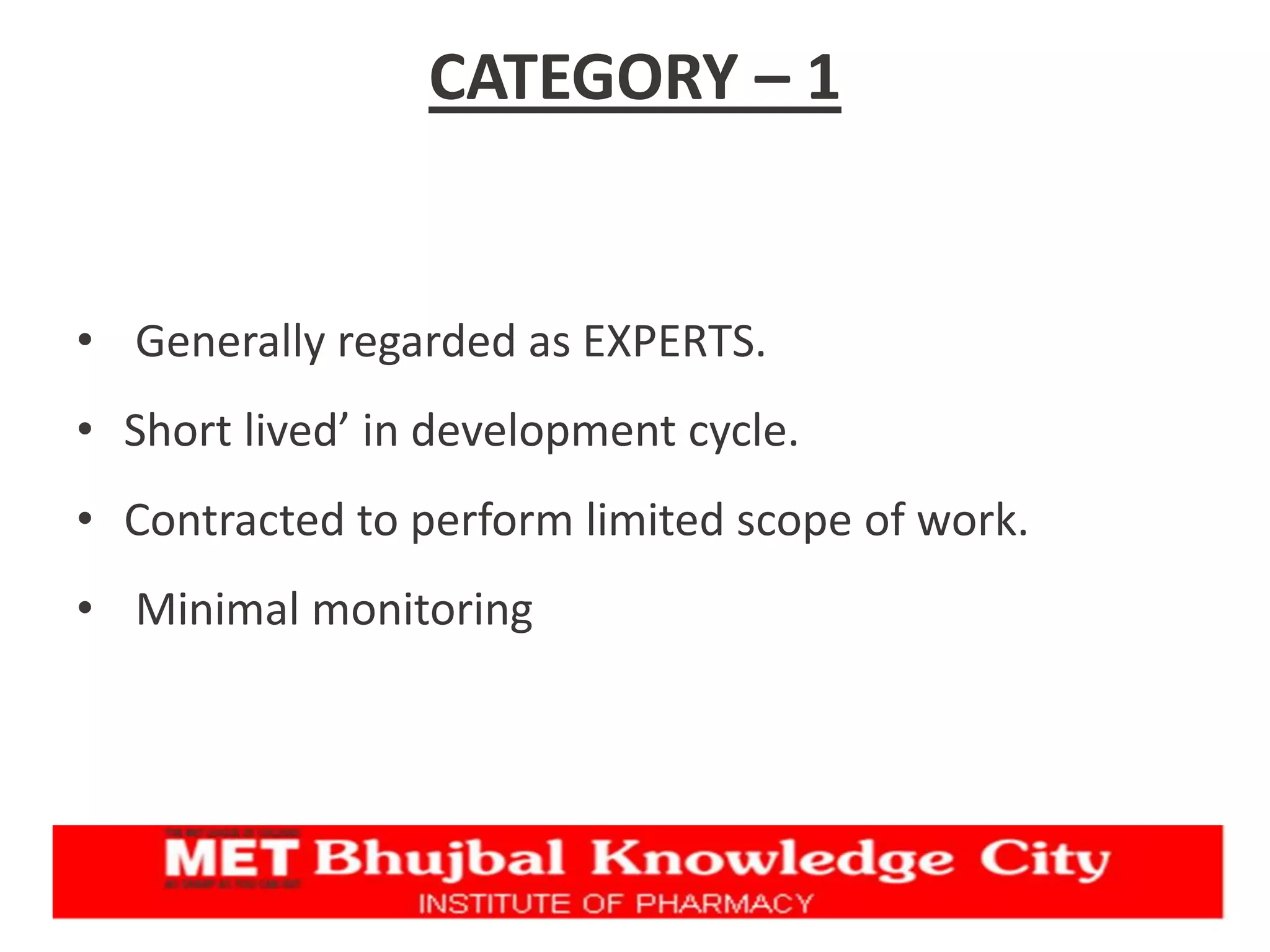 CATEGORY – 1
• Generally regarded as EXPERTS.
• Short lived’ in development cycle.
• Contracted to perform limited scope of work.
• Minimal monitoring
 