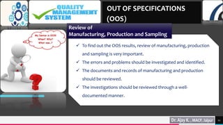 TREY
research
12
 To find out the OOS results, review of manufacturing, production
and sampling is very important.
 The errors and problems should be investigated and identified.
 The documents and records of manufacturing and production
should be reviewed.
 The investigations should be reviewed through a well-
documented manner.
OUT OF SPECIFICATIONS
(OOS)
Review of
Manufacturing, Production and Sampling
 