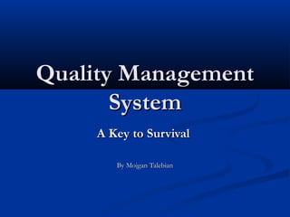 Quality ManagementQuality Management
SystemSystem
A Key to SurvivalA Key to Survival
By Mojgan TalebianBy Mojgan Talebian
 