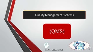 Quality Management Systems
(QMS)
By: Ph. HuSSaM KaSSaB
 