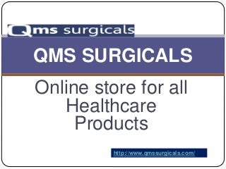 Online store for all
Healthcare
Products
QMS SURGICALS
http://www.qmssurgicals.com/
 