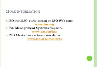 MORE INFORMATION
ISO 9000/ISO 14000 section on ISO Web site:
www.iso.org
ISO Management Systems magazine
www.iso.org/ims
IMS Alerts free electronic newsletter
www.iso.org/imsalerts
 