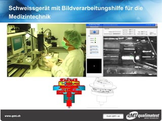 Profil QMT| 16
Schweissgerät mit Bildverarbeitungshilfe für die
Medizintechnik
 