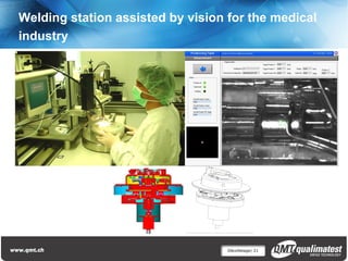 Welding station assisted by vision for the medical
industry




                                   Décolletage| 21
 