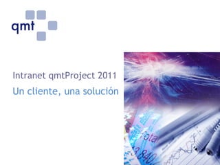 Intranet qmtProject 2011
Un cliente, una solución
 