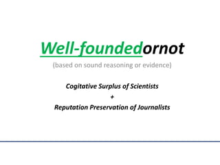 Well-foundedornot
(based on sound reasoning or evidence)
Cogitative Surplus of Scientists
+
Reputation Preservation of Journalists
 