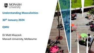 Dr Matt Maycock
Monash University, Melbourne
Understanding Masculinities
30th January 2024
QMU
 