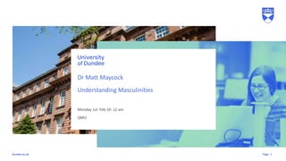 Page
dundee.ac.uk
Dr Matt Maycock
Understanding Masculinities
Monday 1st Feb 10- 12 am
QMU
1
 
