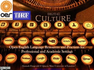 Open English Language Resources and Practices for
Professional and Academic Settings
http://www.flickr.com/photos/92998734@N03/8466586880
Alannah Fitzgerald @ Queen Mary University of London
 