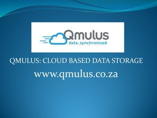 QMULUS: CLOUD BASED DATA STORAGE
www.qmulus.co.za
 