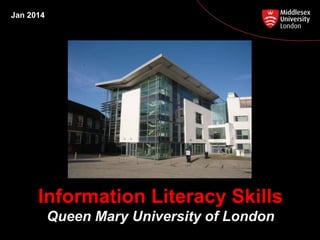 Jan 2014
Information Literacy Skills
Queen Mary University of London
 