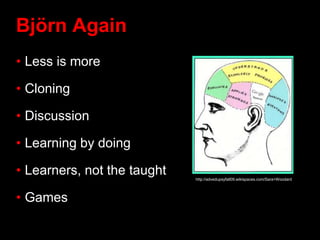 Björn Again
• Less is more
• Cloning
• Discussion
• Learning by doing
• Learners, not the taught
• Games
http://advedupsyfall09.wikispaces.com/Sara+Woodard
 