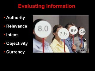 • Authority
• Relevance
• Intent
• Objectivity
• Currency
Evaluating information
 