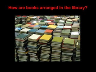 How are books arranged in the library?
 
