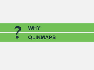 WHY
QLIKMAPS?
 