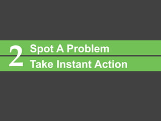 2 Spot A Problem
Take Instant Action
 