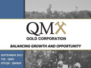BALANCING GROWTH AND OPPORTUNITY

SEPTEMBER 2012
TSX: QMX
OTCQX: QMXGF
 