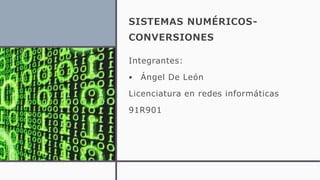 SISTEMAS NUMÉRICOS-
CONVERSIONES
Integrantes:
• Ángel De León
Licenciatura en redes informáticas
91R901
 