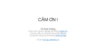 CẢM ƠN !
Vũ Xuân Trường
Vườn ươm doanh nghiệp Đà Nẵng (dnes.vn)
Công ty đầu tư cổ phần Flying Fish (ffi.vn)
Trung tâm sáng tạo Đà Nẵng (dinhub.org)
Email: truong.vu@dnes.vn
 