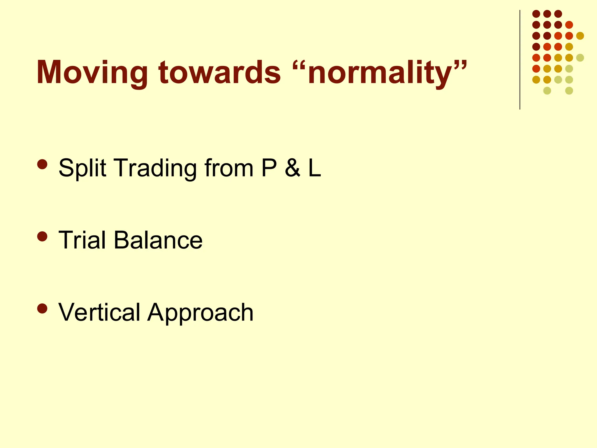 Moving towards “normality”
 Split Trading from P & L
 Trial Balance
 Vertical Approach
 
