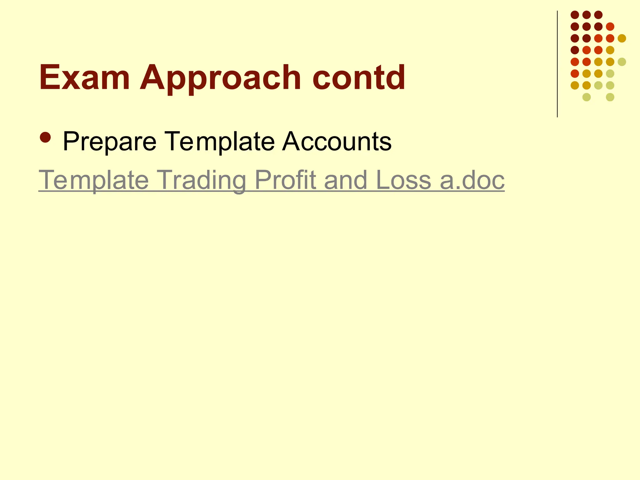 Exam Approach contd
 Prepare Template Accounts
Template Trading Profit and Loss a.doc
 