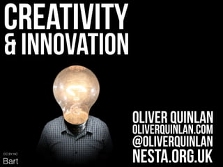 Creativity 
!& Innovation 
CC BY NC 
Bart 
Oliver Quinlan 
oliverquinlan.com 
@oliverquinlan 
nesta.org.uk 
 