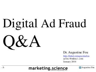 Digital Ad Fraud

Q&A
Dr. Augustine Fou
http://linkd.in/augustinefou
acfou @mktsci .com
January 2014
-1-

Augustine Fou

 