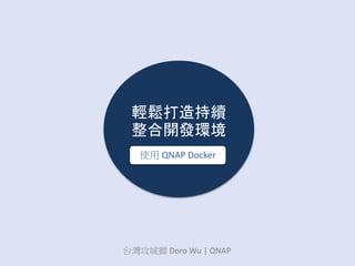 輕鬆打造持續
整合開發環境
台灣攻城獅 Doro Wu | QNAP
使用 QNAP Docker
 