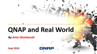 QNAP and Real World
Sept 2016
By Amir Ghorbanali
 