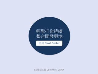 輕鬆打造持續
整合開發環境
台灣攻城獅 Doro Wu | QNAP
使用 QNAP Docker
 