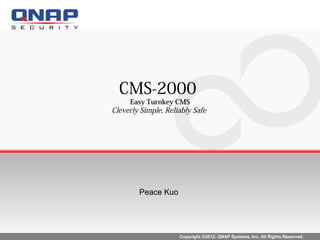 CMS-2000
     Easy Turnkey CMS
Cleverly Simple, Reliably Safe




        Peace Kuo




                     Copyright ©2012; QNAP Systems, Inc. All Rights Reserved.
 