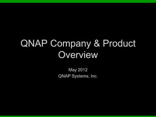 QNAP Company & Product
      Overview
          May 2012
       QNAP Systems, Inc.
 