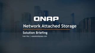 Network Attached Storage
Solution Briefing
Ivan Hsu | usasales@qnap.com
 
