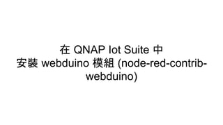 在 QNAP Iot Suite 中
安裝 webduino 模組 (node-red-contrib-
webduino)
 