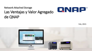 Network Attached Storage
Las Ventajas y Valor Agregado
de QNAP
Feb, 2015
 