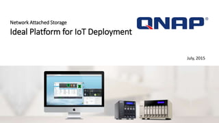 Network Attached Storage
Ideal Platform for IoT Deployment
July, 2015
 