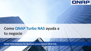 Como QNAP Turbo NAS ayuda a
tu negocio
QNAP NAS Features for Business presentation 2016 Feb.
 