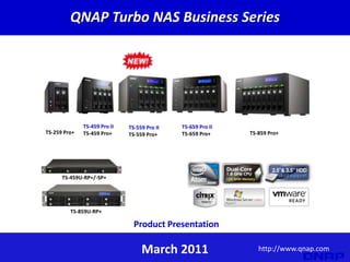 QNAP Turbo NAS Business Series




              TS-459 Pro II   TS-559 Pro II   TS-659 Pro II
TS-259 Pro+   TS-459 Pro+     TS-559 Pro+     TS-659 Pro+     TS-859 Pro+




      TS-459U-RP+/-SP+




         TS-859U-RP+

                                Product Presentation

                                   March 2011                    http://www.qnap.com
 
