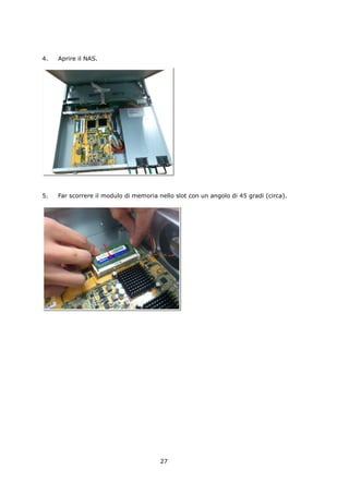 4.   Aprire il NAS.




5.   Far scorrere il modulo di memoria nello slot con un angolo di 45 gradi (circa).




                                        27
 