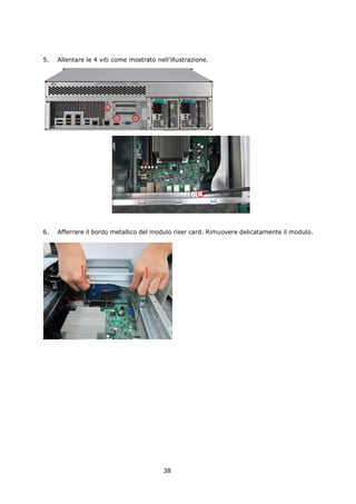 5.   Allentare le 4 viti come mostrato nell’illustrazione.




6.   Afferrare il bordo metallico del modulo riser card. Rimuovere delicatamente il modulo.




                                          38
 
