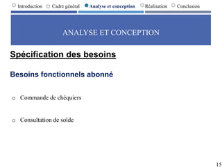 ANALYSE ET CONCEPTION
15
Introduction Cadre général Analyse et conception Réalisation Conclusion
Spécification des besoins
Besoins fonctionnels abonné
o Commande de chéquiers
o Consultation de solde
 