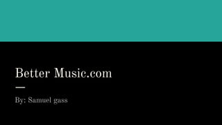 Better Music.com
By: Samuel gass
 