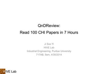 QnDReview:
Read 100 CHI Papers in 7 Hours
Ji Soo Yi
HIVE Lab
Industrial Engineering, Purdue University
717AB, 9am, 4/30/2014
 