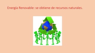 Energía Renovable: se obtiene de recursos naturales.
 