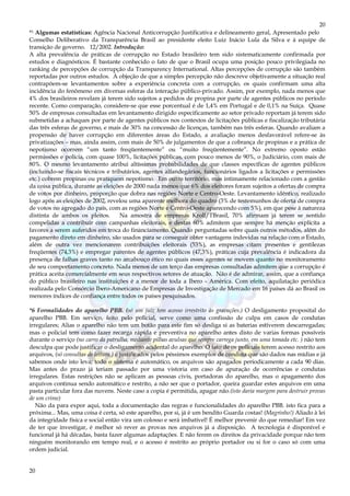 20
20
*¹ Algumas estatísticas: Agência Nacional Anticorrupção Justificativa e delineamento geral, Apresentado pelo
Conselho Deliberativo da Transparência Brasil ao presidente eleito Luiz Inácio Lula da Silva e à equipe de
transição de governo. 12/2002. Introdução:
A alta prevalência de práticas de corrupção no Estado brasileiro tem sido sistematicamente confirmada por
estudos e diagnósticos. É bastante conhecido o fato de que o Brasil ocupa uma posição pouco privilegiada no
ranking de percepções de corrupção da Transparency International. Altas percepções de corrupção são também
reportadas por outros estudos. À objeção de que a simples percepção não descreve objetivamente a situação real
contrapõem-se levantamentos sobre a experiência concreta com a corrupção, os quais confirmam uma alta
incidência do fenômeno em diversas esferas da interação público-privado. Assim, por exemplo, nada menos que
4% dos brasileiros revelam já terem sido sujeitos a pedidos de propina por parte de agentes públicos no período
recente. Como comparação, considere-se que esse porcentual é de 1,4% em Portugal e de 0,1% na Suíça. Quase
50% de empresas consultadas em levantamento dirigido especificamente ao setor privado reportam já terem sido
submetidas a achaques por parte de agentes públicos nos contextos de licitações públicas e fiscalização tributária
das três esferas de governo, e mais de 30% na concessão de licenças, também nas três esferas. Quando avaliam a
propensão de haver corrupção em diferentes áreas do Estado, a avaliação menos desfavorável refere-se às
privatizações – mas, ainda assim, com mais de 50% de julgamentos de que a cobrança de propinas e a prática de
nepotismo ocorrem “um tanto freqüentemente” ou “muito freqüentemente”. No extremo oposto estão
permissões e polícia, com quase 100%, licitações públicas, com pouco menos de 90%, o Judiciário, com mais de
80%. O mesmo levantamento atribui altíssimas probabilidades de que classes específicas de agentes públicos
(incluindo-se fiscais técnicos e tributários, agentes alfandegários, funcionários ligados a licitações e permissões
etc.) cobrem propinas ou pratiquem nepotismo. Em outro território, mas intimamente relacionado com a gestão
da coisa pública, durante as eleições de 2000 nada menos que 6% dos eleitores foram sujeitos a ofertas de compra
de votos por dinheiro, proporção que dobra nas regiões Norte e Centro-Oeste. Levantamento idêntico, realizado
logo após as eleições de 2002, revelou uma aparente melhora do quadro (3% de testemunhos de oferta de compra
de votos no agregado do país, com as regiões Norte e Centro-Oeste aparecendo com 5%), em que pese à natureza
distinta de ambos os pleitos. Na amostra de empresas Kroll/TBrasil, 70% afirmam já terem se sentido
compelidas a contribuir com campanhas eleitorais, e destas 60% admitem que sempre há menção explícita a
favores a serem auferidos em troca do financiamento. Quando perguntadas sobre quais outros métodos, além do
pagamento direto em dinheiro, são usados para se conseguir obter vantagens indevidas na relação com o Estado,
além de outra vez mencionarem contribuições eleitorais (53%), as empresas citam presentes e gentilezas
freqüentes (74,3%) e empregar parentes de agentes públicos (47,3%), práticas cuja prevalência é indicadora da
presença de falhas graves tanto no arcabouço ético no quais esses agentes se movem quanto no monitoramento
de seu comportamento concreto. Nada menos de um terço das empresas consultadas admitem que a corrupção é
prática aceita comercialmente em seus respectivos setores de atuação. Não é de admirar, assim, que a confiança
do público brasileiro nas instituições é a menor de toda a Ibero - América. Com efeito, aquilatação periódica
realizada pelo Consórcio Ibero-Americano de Empresas de Investigação de Mercado em 16 países dá ao Brasil os
menores índices de confiança entre todos os países pesquisados.
*6 Formalidades do aparelho PBB. (só um juiz tem acesso irrestrito às gravações.) O desligamento proposital do
aparelho PBB. Em serviço, feito pelo policial, serve como uma confissão de culpa em casos de condutas
irregulares; Alias o aparelho não tem um botão para este fim só desliga si as baterias estiverem descarregadas;
mas o policial tem como fazer recarga rápida e preventiva no aparelho antes disto de varias formas possíveis
durante o serviço (no carro da patrulha, mediante pilhas avulsas que sempre carrega junto, em uma tomada etc. ) não tem
desculpa que pode justificar o desligamento acidental do aparelho. O fato de os policiais terem acesso restrito aos
arquivos, (só consultas de leitura.) é justificados pelos péssimos exemplos de conduta que são dados nas mídias e já
sabemos onde isto leva; todo o sistema é automático, os arquivos são apagados periodicamente a cada 90 dias.
Mas antes do prazo já teriam passado por uma vistoria em caso de apuração de ocorrências e condutas
irregulares. Estas restrições não se aplicam as pessoas civis, portadoras do aparelho, mas o apagamento dos
arquivos continua sendo automático e restrito, a não ser que o portador, queira guardar estes arquivos em uma
pasta particular fora das nuvens. Neste caso a copia é permitida, apagar não.(isto daria margem para destruir provas
de um crime)
Não da para expor aqui, toda a documentação das regras e funcionalidades do aparelho PBB. isto fica para a
próxima... Mas, uma coisa é certa, só este aparelho, por si, já é um bendito Guarda costas! (Magrinho!) Aliado à lei
da integridade física e social então vira um colosso e será imbatível! É melhor prevenir do que remediar! Em vez
de ter que investigar, é melhor só rever as provas nos arquivos já a disposição. A tecnologia é disponível e
funcional já há décadas, basta fazer algumas adaptações. E não ferem os direitos da privacidade porque não tem
ninguém monitorando em tempo real, e o acesso é restrito ao próprio portador ou si for o caso só com uma
ordem judicial.
 