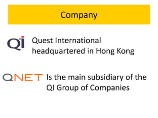 Company
Is the main subsidiary of the
QI Group of Companies
Quest International
headquartered in Hong Kong
 