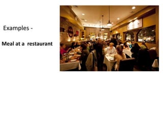 Examples -
Meal at a restaurant
 