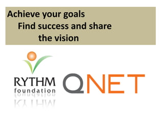 Achieve your goals
Find success and share
the vision
 